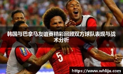 韩国与巴拿马友谊赛精彩回顾双方球队表现与战术分析