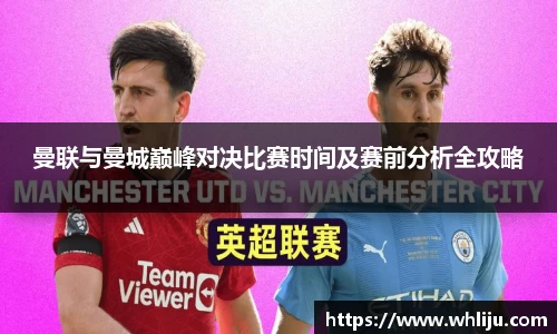 曼联与曼城巅峰对决比赛时间及赛前分析全攻略