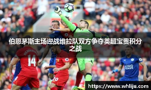 伯恩茅斯主场迎战维拉队双方争夺英超宝贵积分之战