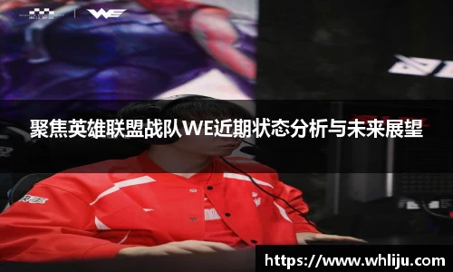 聚焦英雄联盟战队WE近期状态分析与未来展望
