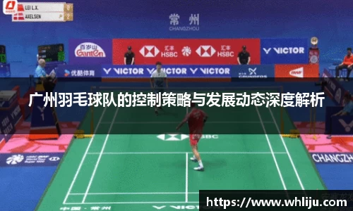 广州羽毛球队的控制策略与发展动态深度解析